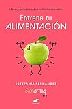 Entrena tu alimentación: Mitos y verdades sobre nutrición deportiva (Vergara)