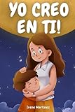 YO CREO EN TI: Cuentos Ilustrados para Niños Fantásticos que Inspiran Valor, Confianza, Autoestima y Amor. ¡Descubre lo Único y Especial que Eres!