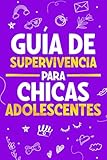 Guía de Supervivencia para Chicas Adolescentes: 101 Consejos esenciales que...